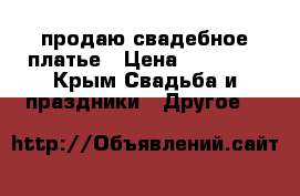 продаю свадебное платье › Цена ­ 13 000 - Крым Свадьба и праздники » Другое   